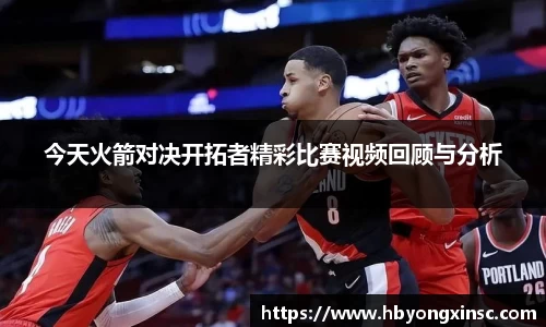 今天火箭对决开拓者精彩比赛视频回顾与分析