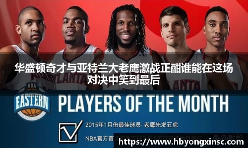 华盛顿奇才与亚特兰大老鹰激战正酣谁能在这场对决中笑到最后