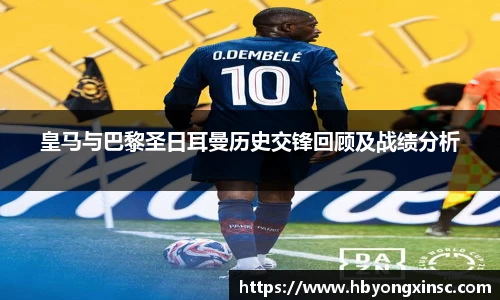 皇马与巴黎圣日耳曼历史交锋回顾及战绩分析