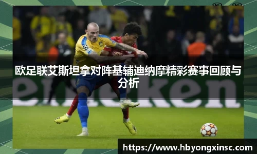 欧足联艾斯坦拿对阵基辅迪纳摩精彩赛事回顾与分析