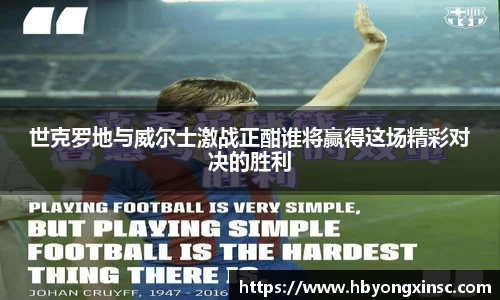 世克罗地与威尔士激战正酣谁将赢得这场精彩对决的胜利